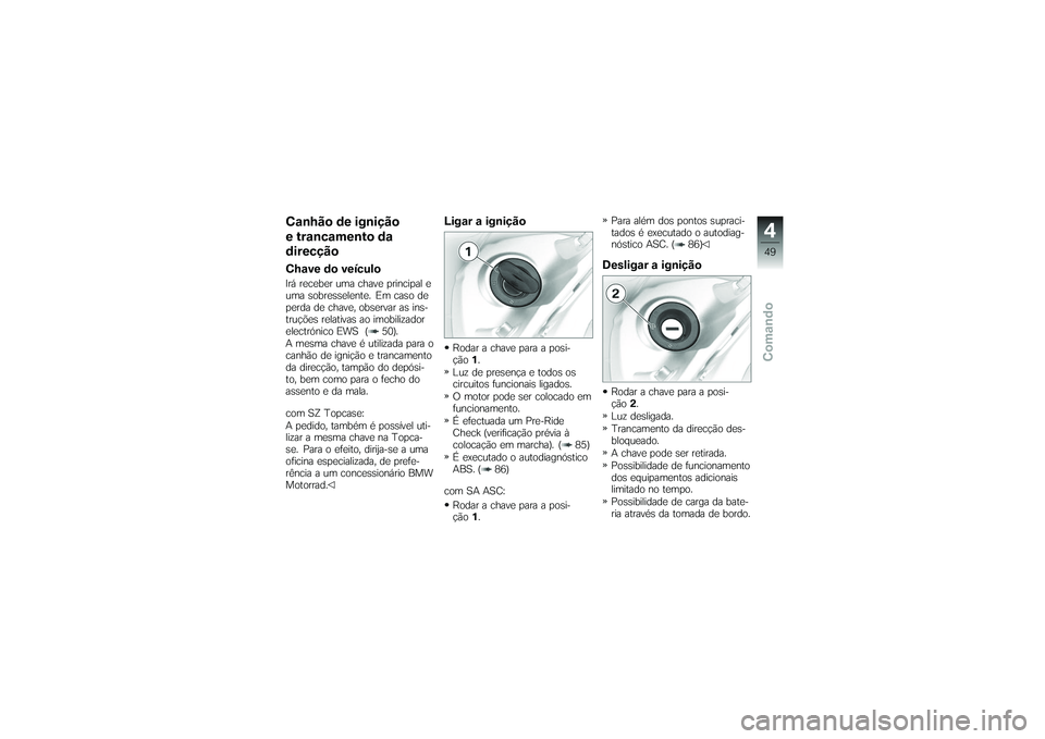 BMW MOTORRAD K 1200 GT 2007 Manual do condutor (in Portuguese) Canhão de ignição
e trancamento da
direcçãoChave do veículoIrá receber uma chave principal e
uma sobresselente. Em caso de
perda de chave, observar as ins-
truções relativas ao imobilizador
e BMW MOTORRAD K 1200 GT 2007 Manual do condutor (in Portuguese) Canhão de ignição
e trancamento da
direcçãoChave do veículoIrá receber uma chave principal e
uma sobresselente. Em caso de
perda de chave, observar as ins-
truções relativas ao imobilizador
e