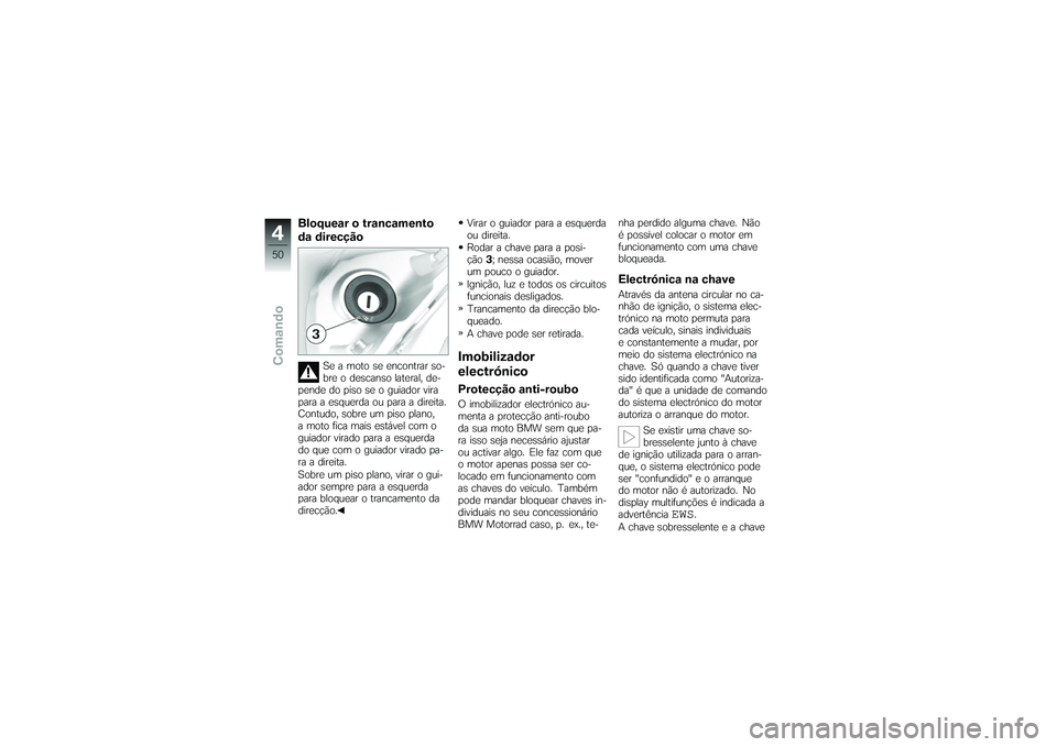 BMW MOTORRAD K 1200 GT 2007 Manual do condutor (in Portuguese) Bloquear o trancamento
da direcção
Se a moto se encontrar so-
bre o descanso lateral, de-
pende do piso se o guiador vira
para a esquerda ou para a direita.
Contudo, sobre um piso plano,
a moto fica BMW MOTORRAD K 1200 GT 2007 Manual do condutor (in Portuguese) Bloquear o trancamento
da direcção
Se a moto se encontrar so-
bre o descanso lateral, de-
pende do piso se o guiador vira
para a esquerda ou para a direita.
Contudo, sobre um piso plano,
a moto fica