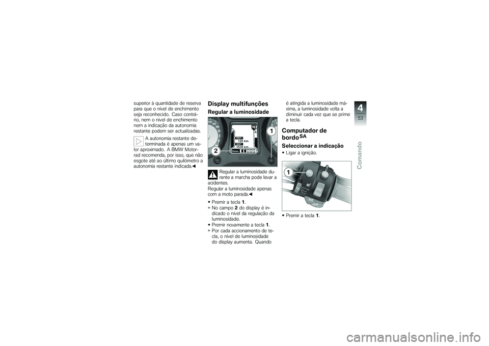 BMW MOTORRAD K 1200 GT 2007 Manual do condutor (in Portuguese) superior à quantidade de reserva
para que o nível de enchimento
seja reconhecido. Caso contrá-
rio, nem o nível de enchimento
nem a indicação da autonomia
restante podem ser actualizadas.A auton BMW MOTORRAD K 1200 GT 2007 Manual do condutor (in Portuguese) superior à quantidade de reserva
para que o nível de enchimento
seja reconhecido. Caso contrá-
rio, nem o nível de enchimento
nem a indicação da autonomia
restante podem ser actualizadas.A auton
