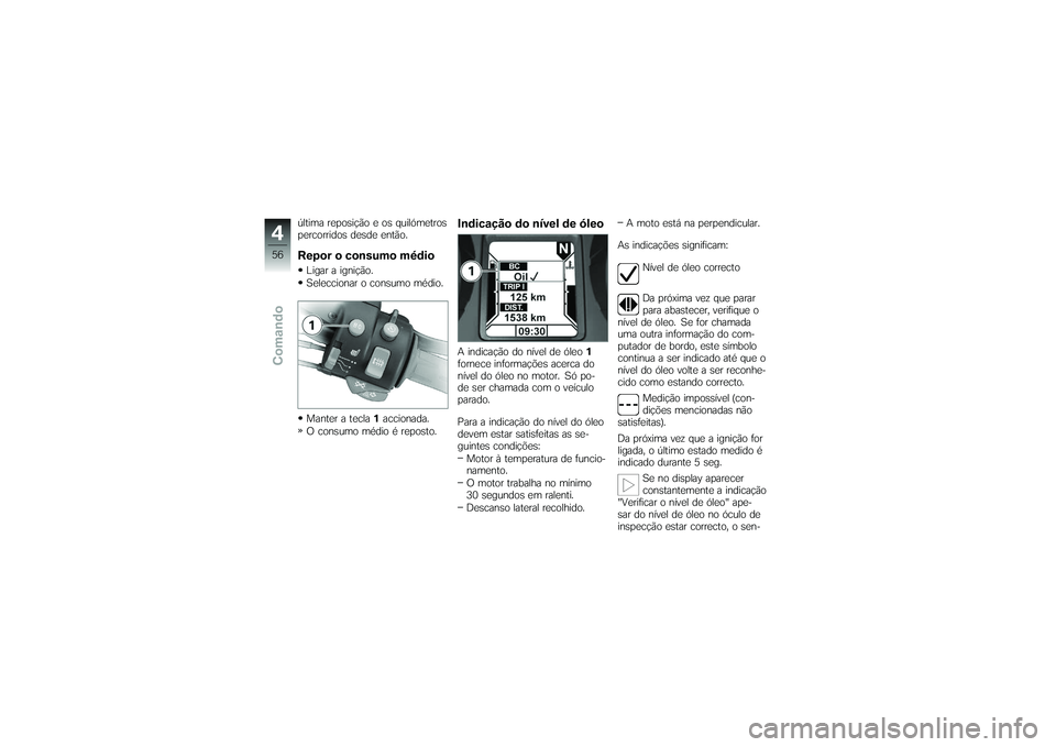 BMW MOTORRAD K 1200 GT 2007 Manual do condutor (in Portuguese) última reposição e os quilómetros
percorridos desde então.Repor o consumo médioLigar a ignição.
Seleccionar o consumo médio.
Manter a tecla1accionada.
O consumo médio é reposto.
Indicação BMW MOTORRAD K 1200 GT 2007 Manual do condutor (in Portuguese) última reposição e os quilómetros
percorridos desde então.Repor o consumo médioLigar a ignição.
Seleccionar o consumo médio.
Manter a tecla1accionada.
O consumo médio é reposto.
Indicação