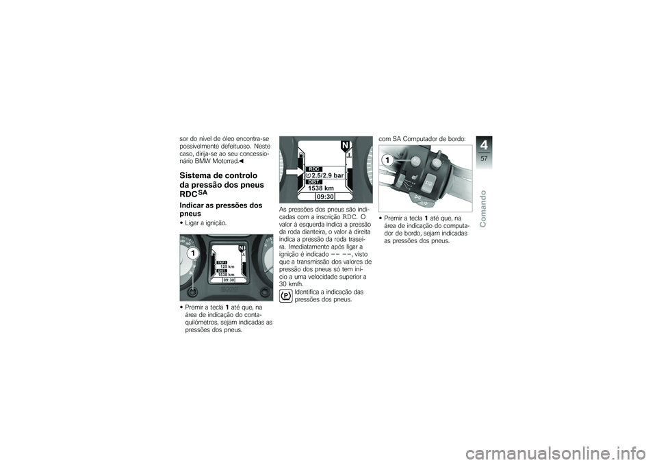 BMW MOTORRAD K 1200 GT 2007 Manual do condutor (in Portuguese) sor do nível de óleo encontra-se
possivelmente defeituoso. Neste
caso, dirija-se ao seu concessio-
nário BMW Motorrad.Sistema de controlo
da pressão dos pneus
RDC
SA
Indicar as pressões dos
pneus BMW MOTORRAD K 1200 GT 2007 Manual do condutor (in Portuguese) sor do nível de óleo encontra-se
possivelmente defeituoso. Neste
caso, dirija-se ao seu concessio-
nário BMW Motorrad.Sistema de controlo
da pressão dos pneus
RDC
SA
Indicar as pressões dos
pneus