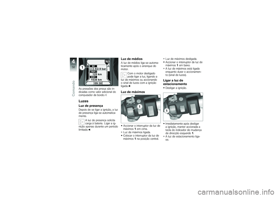 BMW MOTORRAD K 1200 GT 2007 Manual do condutor (in Portuguese) As pressões dos pneus são in-
dicadas como valor adicional do
computador de bordo.LuzesLuz de presençaDepois de se ligar a ignição, a luz
de presença liga-se automatica-
mente.A luz de presença BMW MOTORRAD K 1200 GT 2007 Manual do condutor (in Portuguese) As pressões dos pneus são in-
dicadas como valor adicional do
computador de bordo.LuzesLuz de presençaDepois de se ligar a ignição, a luz
de presença liga-se automatica-
mente.A luz de presença