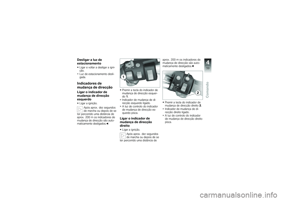 BMW MOTORRAD K 1200 GT 2007 Manual do condutor (in Portuguese) Desligar a luz de
estacionamentoLigar e voltar a desligar a igni-
ção.
Luz de estacionamento desli-
gada.Indicadores de
mudança de direcçãoLigar o indicador de
mudança de direcção
esquerdoLiga BMW MOTORRAD K 1200 GT 2007 Manual do condutor (in Portuguese) Desligar a luz de
estacionamentoLigar e voltar a desligar a igni-
ção.
Luz de estacionamento desli-
gada.Indicadores de
mudança de direcçãoLigar o indicador de
mudança de direcção
esquerdoLiga