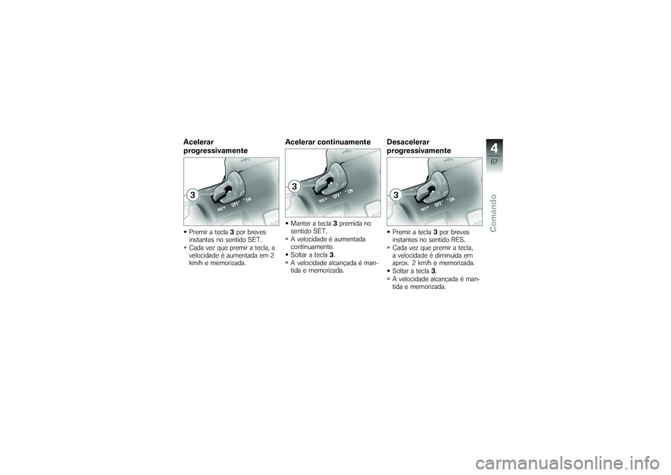 BMW MOTORRAD K 1200 GT 2007 Manual do condutor (in Portuguese) Acelerar
progressivamentePremir a tecla3por breves
instantes no sentido SET.
Cada vez que premir a tecla, a
velocidade é aumentada em 2
km/h e memorizada.
Acelerar continuamenteManter a tecla 3premid BMW MOTORRAD K 1200 GT 2007 Manual do condutor (in Portuguese) Acelerar
progressivamentePremir a tecla3por breves
instantes no sentido SET.
Cada vez que premir a tecla, a
velocidade é aumentada em 2
km/h e memorizada.
Acelerar continuamenteManter a tecla 3premid