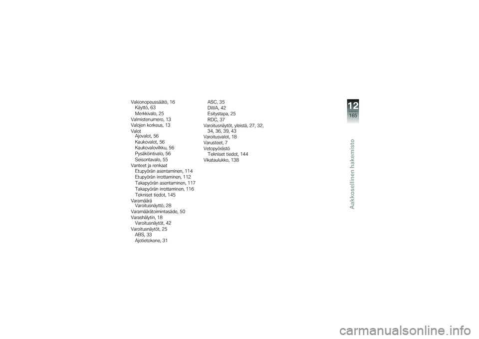 BMW MOTORRAD K 1200 GT 2007 Käsikirja (in Finnish) Vakionopeussäätö, 16Käyttö, 63
Merkkivalo, 25
Valmistenumero, 13
Valojen korkeus, 13
Valot Ajovalot, 56
Kaukovalot, 56
Kaukovalovilkku, 56
Pysäköintivalo, 56
Seisontavalo, 55
Vanteet ja renkaat BMW MOTORRAD K 1200 GT 2007 Käsikirja (in Finnish) Vakionopeussäätö, 16Käyttö, 63
Merkkivalo, 25
Valmistenumero, 13
Valojen korkeus, 13
Valot Ajovalot, 56
Kaukovalot, 56
Kaukovalovilkku, 56
Pysäköintivalo, 56
Seisontavalo, 55
Vanteet ja renkaat