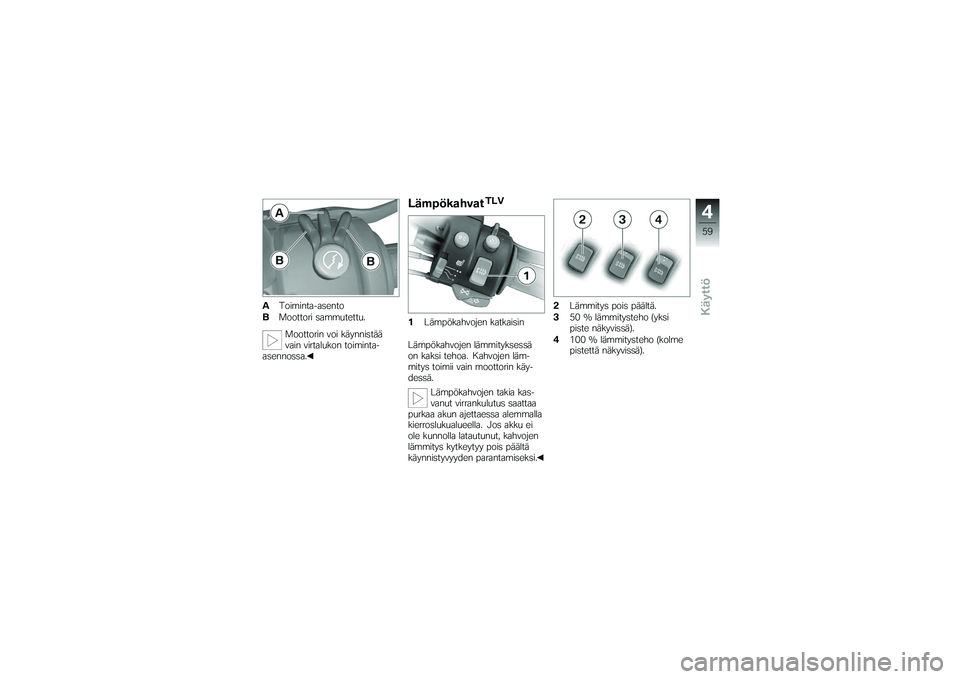 BMW MOTORRAD K 1200 GT 2007  Käsikirja (in Finnish) AToiminta-asento
B Moottori sammutettu.
Moottorin voi käynnistää
vain virtalukon toiminta-
asennossa.
Lämpökahvat
TLV
1 Lämpökahvojen katkaisin
Lämpökahvojen lämmityksessä
on kaksi tehoa. K