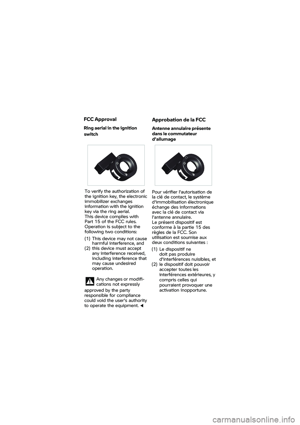 BMW MOTORRAD K 1600 B 2020  Riders Manual (in English) FCC 
Approval
Ring  aerial in  the ignition  To 
verify  the authorization  of 
the  ignition key,  the electronic 
immobilizer  exc
hanges 
inf
ormation  with  the ignition 
k
ey  via  the ring  aeri
