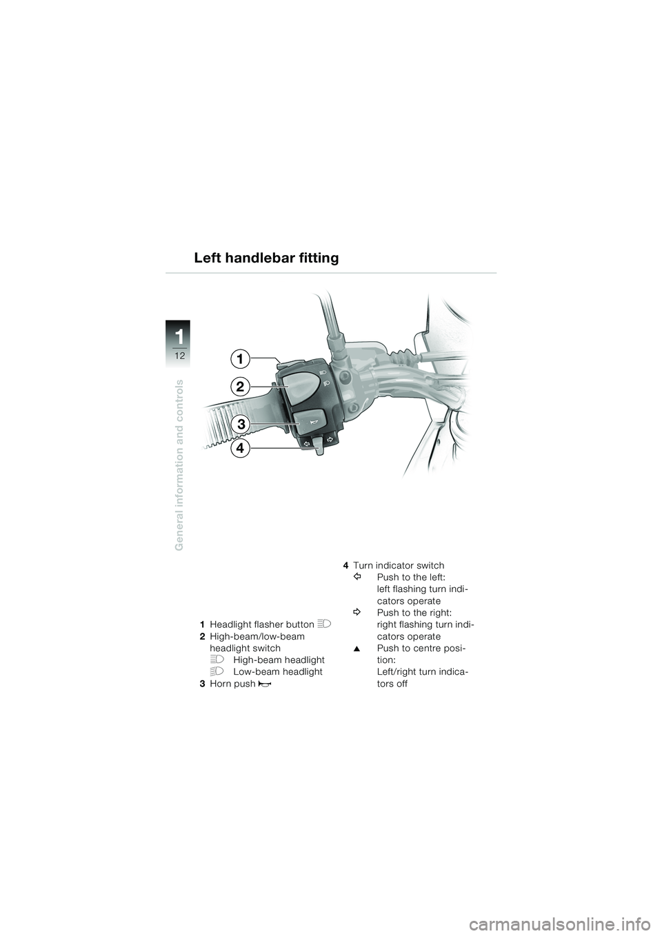 BMW MOTORRAD F 650 GS DAKAR 2003  Riders Manual (in English) 11
12
General information and controls
1Headlight flasher button H
2High-beam/low-beam 
headlight switch
FHigh-beam headlight
GLow-beam headlight
3 Horn push 
z
4Turn indicator switch
YPush to the lef