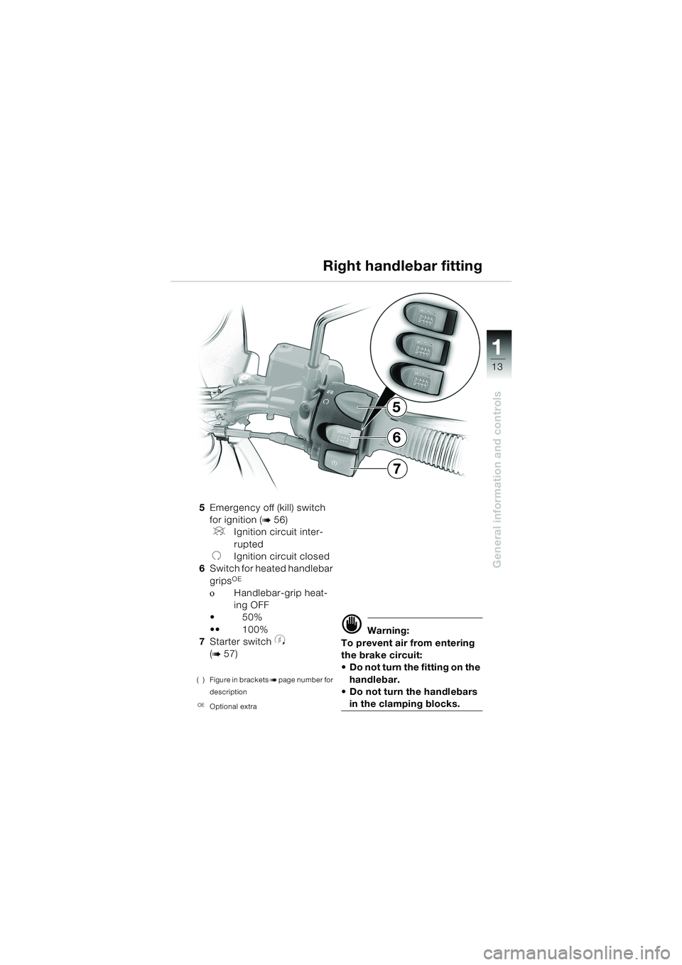 BMW MOTORRAD F 650 GS DAKAR 2003  Riders Manual (in English) 111
13
General information and controls
5
7
6
5Emergency off (kill) switch
for ignition (
b56)
VIgnition circuit inter-
rupted
UIgnition circuit closed
6 Switch for heated handlebar 
grips
OE
οHandle