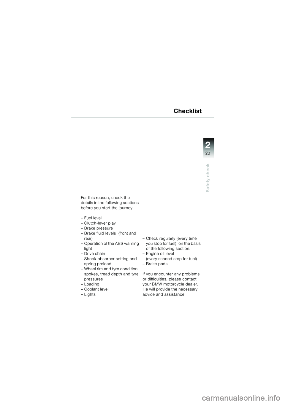 BMW MOTORRAD F 650 GS 2003 Riders Manual (in English) 1
23
Safety check
2
Checklist
For this reason, check the
details in the following sections
before you start the journey:
– Fuel level
– Clutch-lever play
–Brake pressure
– Brake fluid level BMW MOTORRAD F 650 GS 2003 Riders Manual (in English) 1
23
Safety check
2
Checklist
For this reason, check the
details in the following sections
before you start the journey:
– Fuel level
– Clutch-lever play
–Brake pressure
– Brake fluid level