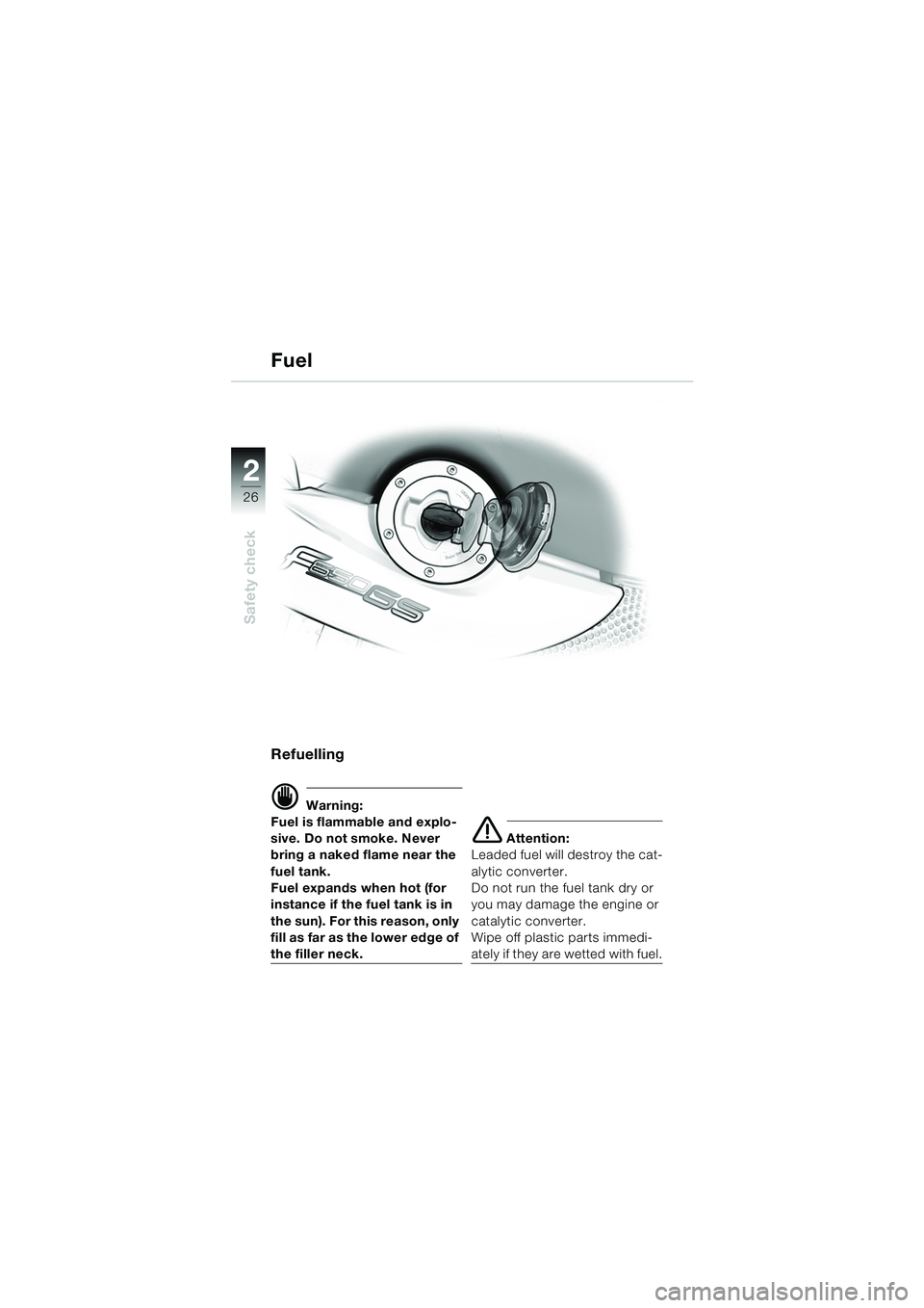 BMW MOTORRAD F 650 GS DAKAR 2003  Riders Manual (in English) 26
Safety check
2
Refuelling
d Warning:
Fuel is flammable and explo-
sive. Do not smoke. Never 
bring a naked flame near the 
fuel tank.
Fuel expands when hot (for 
instance if the fuel tank is in 
th