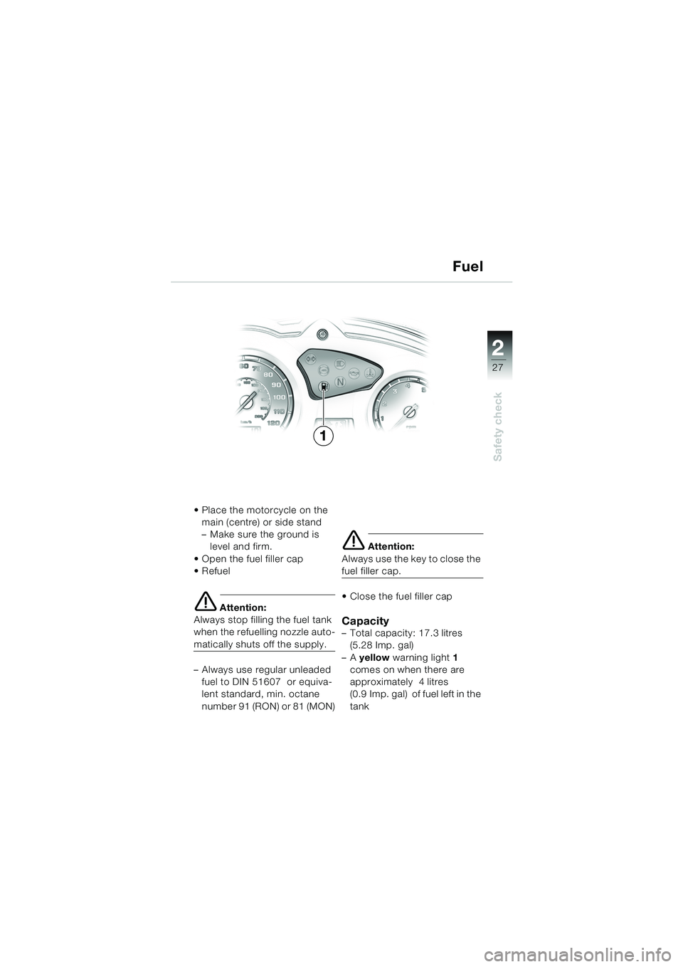 BMW MOTORRAD F 650 GS DAKAR 2003 Riders Manual (in English) 1
27
Safety check
2
Place the motorcycle on the main (centre) or side stand
– Make sure the ground is level and firm.
Open the fuel filler cap
Refuel
e Attention:
Always stop filling the fuel t BMW MOTORRAD F 650 GS DAKAR 2003 Riders Manual (in English) 1
27
Safety check
2
Place the motorcycle on the main (centre) or side stand
– Make sure the ground is level and firm.
Open the fuel filler cap
Refuel
e Attention:
Always stop filling the fuel t
