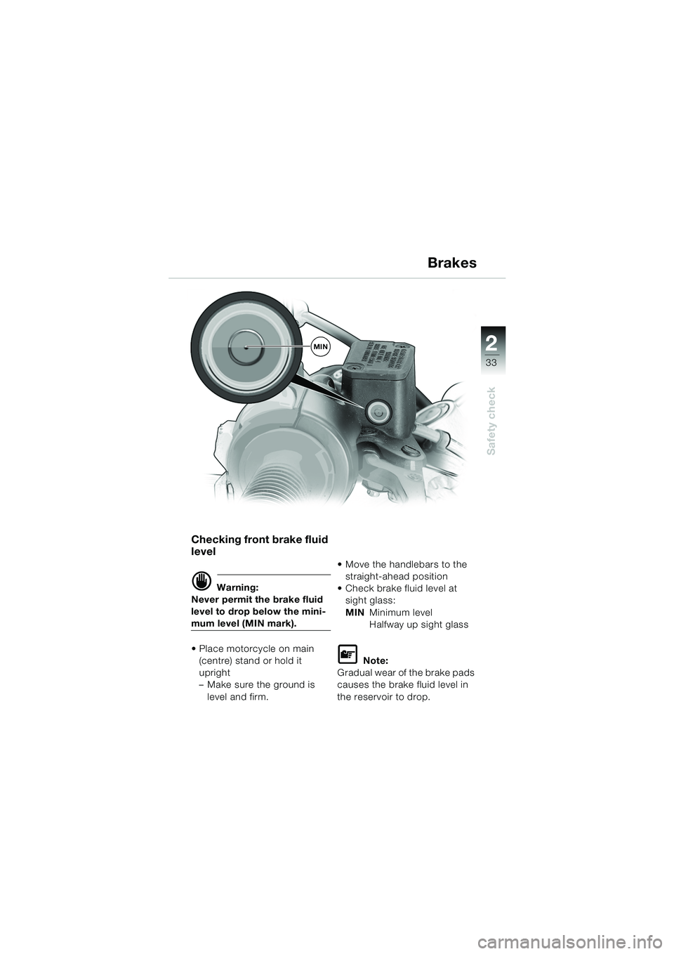 BMW MOTORRAD F 650 GS DAKAR 2003  Riders Manual (in English) 1
33
Safety check
2
Brakes
Checking front brake fluid 
level
d Warning:
Never permit the brake fluid 
level to drop below the mini-
mum level (MIN mark).
• Place motorcycle on main  (centre) stand o