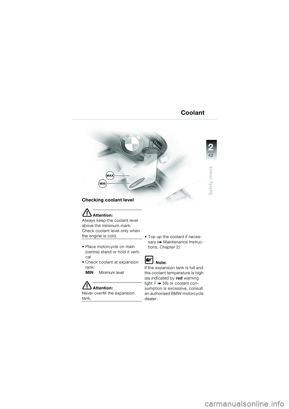 BMW MOTORRAD F 650 GS DAKAR 2003  Riders Manual (in English) 1
43
Safety check
2
Checking coolant level
e Attention:
Always keep the coolant level 
above the minimum mark. 
Check coolant level only when 
the engine is cold.
 Place motorcycle on main  (centre) 