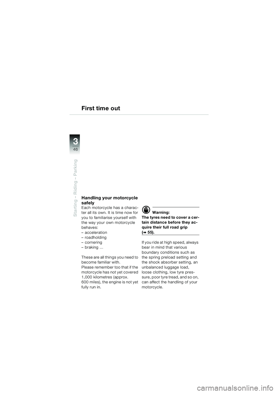 BMW MOTORRAD F 650 GS 2003 Riders Manual (in English) 3
46
Starting – Riding – Parking
First time out
Handling your motorcycle
safely
Each motorcycle has a charac-
ter all its own. It is time now for
you to familiarise yourself with
the way your o BMW MOTORRAD F 650 GS 2003 Riders Manual (in English) 3
46
Starting – Riding – Parking
First time out
Handling your motorcycle
safely
Each motorcycle has a charac-
ter all its own. It is time now for
you to familiarise yourself with
the way your o