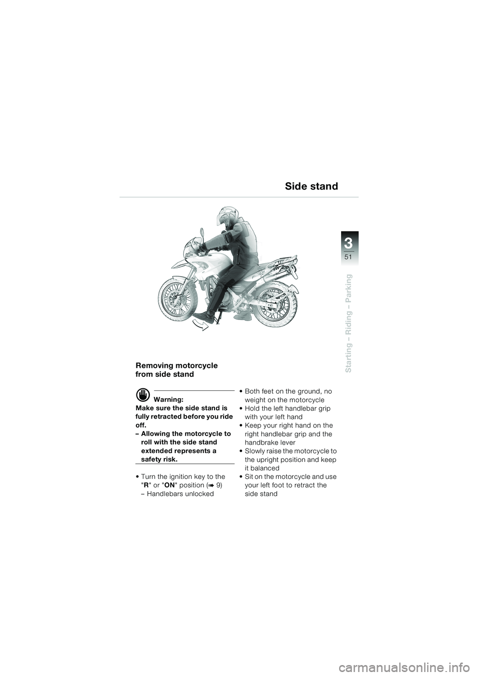 BMW MOTORRAD F 650 GS DAKAR 2003 Riders Manual (in English) 3
51
Starting – Riding – ParkingRemoving motorcycle
from side stand
d Warning:
Make sure the side stand is
fully retracted before you ride
off.
– Allowing the motorcycle to roll with the sid BMW MOTORRAD F 650 GS DAKAR 2003 Riders Manual (in English) 3
51
Starting – Riding – ParkingRemoving motorcycle
from side stand
d Warning:
Make sure the side stand is
fully retracted before you ride
off.
– Allowing the motorcycle to roll with the sid