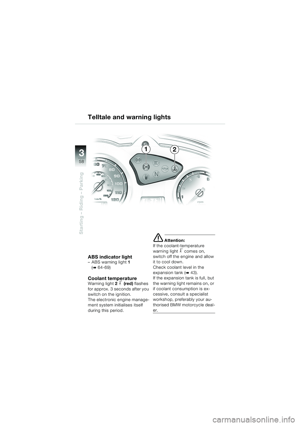 BMW MOTORRAD F 650 GS DAKAR 2003  Riders Manual (in English) 3
58
Starting – Riding – Parking
ABS indicator light– ABS warning light1
(
b 64-69)
Coolant temperatureWarning light 2 j (red)  flashes 
for approx. 3 seconds after you 
switch on the ignition. 
