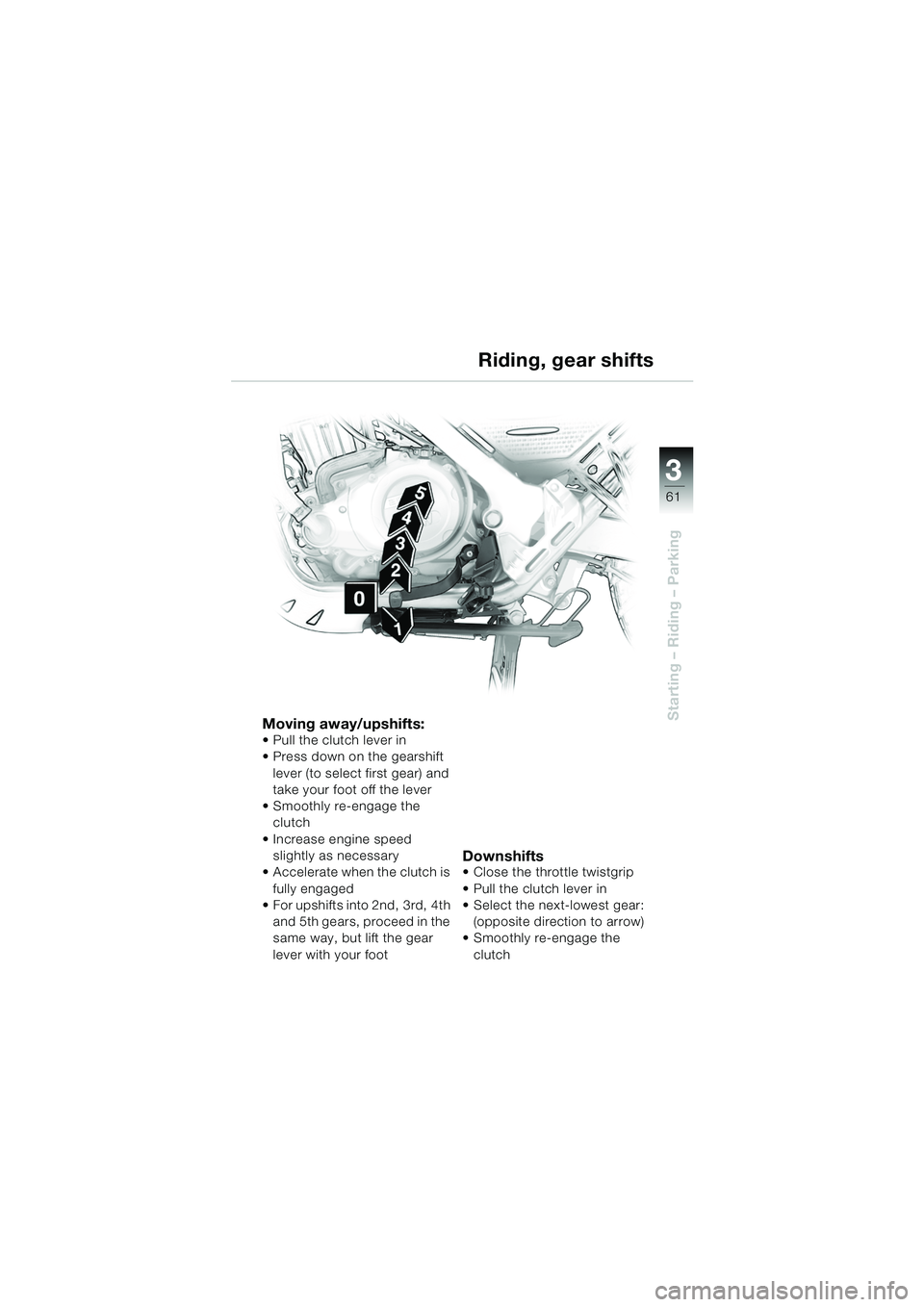 BMW MOTORRAD F 650 GS DAKAR 2003  Riders Manual (in English) 3
61
Starting – Riding – ParkingMoving away/upshifts: Pull the clutch lever in
 Press down on the gearshift lever (to select first gear) and 
take your foot off the lever
 Smoothly re-engage th
