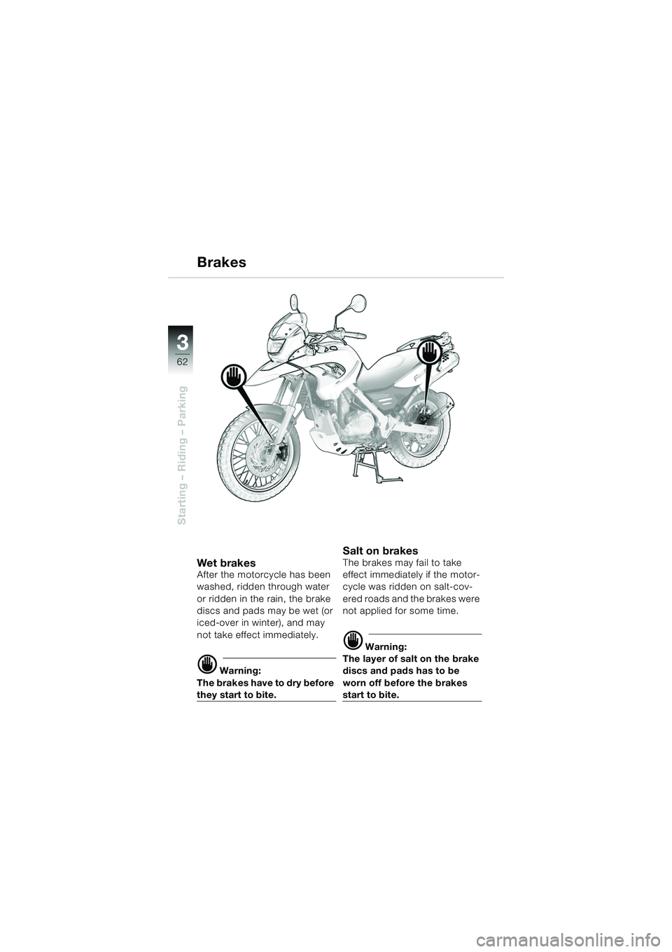 BMW MOTORRAD F 650 GS DAKAR 2003  Riders Manual (in English) 3
62
Starting – Riding – Parking
Brakes
Wet bra kesAfter the motorcycle has been 
washed, ridden through water 
or ridden in the rain, the brake 
discs and pads may be wet (or 
iced-over in winter