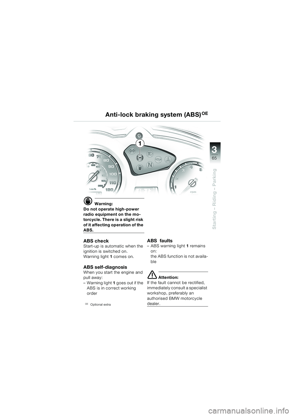 BMW MOTORRAD F 650 GS DAKAR 2003  Riders Manual (in English) 3
65
Starting – Riding – Parking
d Warning:
Do not operate high-power 
radio equipment on the mo-
torcycle. There is a slight risk 
of it affecting operation of the 
ABS.
ABS checkStart-up is auto