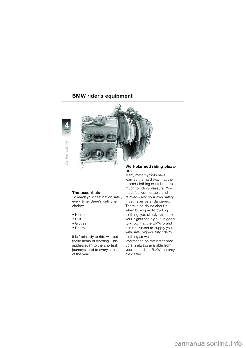 BMW MOTORRAD F 650 GS DAKAR 2003  Riders Manual (in English) 4
74
Arrive safely
BMW rider’s equipment
The essentialsTo reach your destination safely 
every time, there’s only one 
choice:
Helmet
Suit
 Gloves 
 Boots
It is foolhardy to ride without 
thes