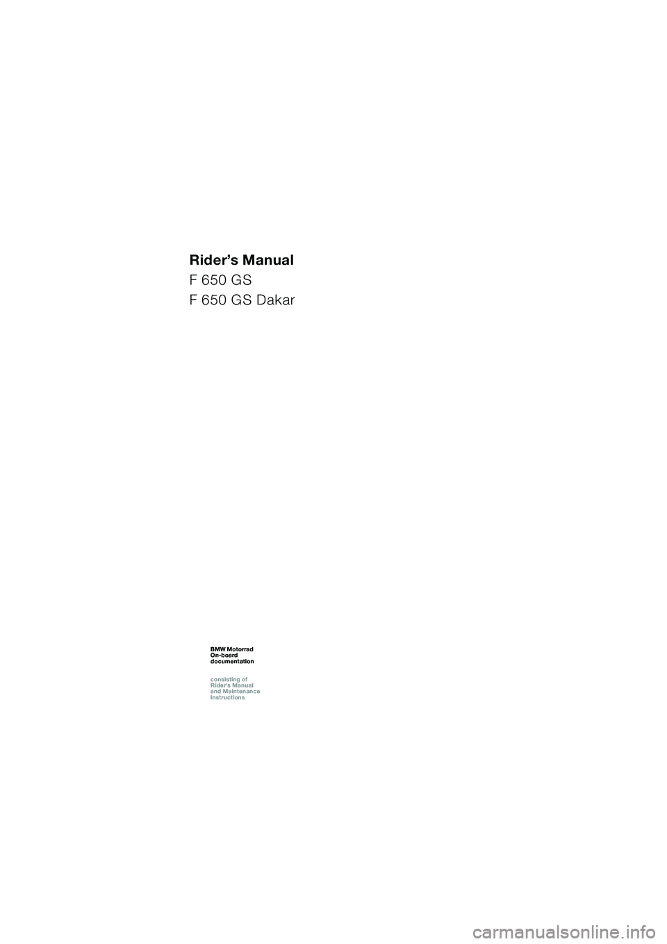 BMW MOTORRAD F 650 GS DAKAR 2003 Riders Manual (in English) 1
Rider’s Manual
F 650 GS
F 650 GS Dakar
BMW Motorrad
On-board
documentation
consisting of
Riders Manual
and Maintenance
InstructionsBMW Motorrad
On-board
documentation
consisting of
Ri BMW MOTORRAD F 650 GS DAKAR 2003 Riders Manual (in English) 1
Rider’s Manual
F 650 GS
F 650 GS Dakar
BMW Motorrad
On-board
documentation
consisting of
Riders Manual
and Maintenance
InstructionsBMW Motorrad
On-board
documentation
consisting of
Ri