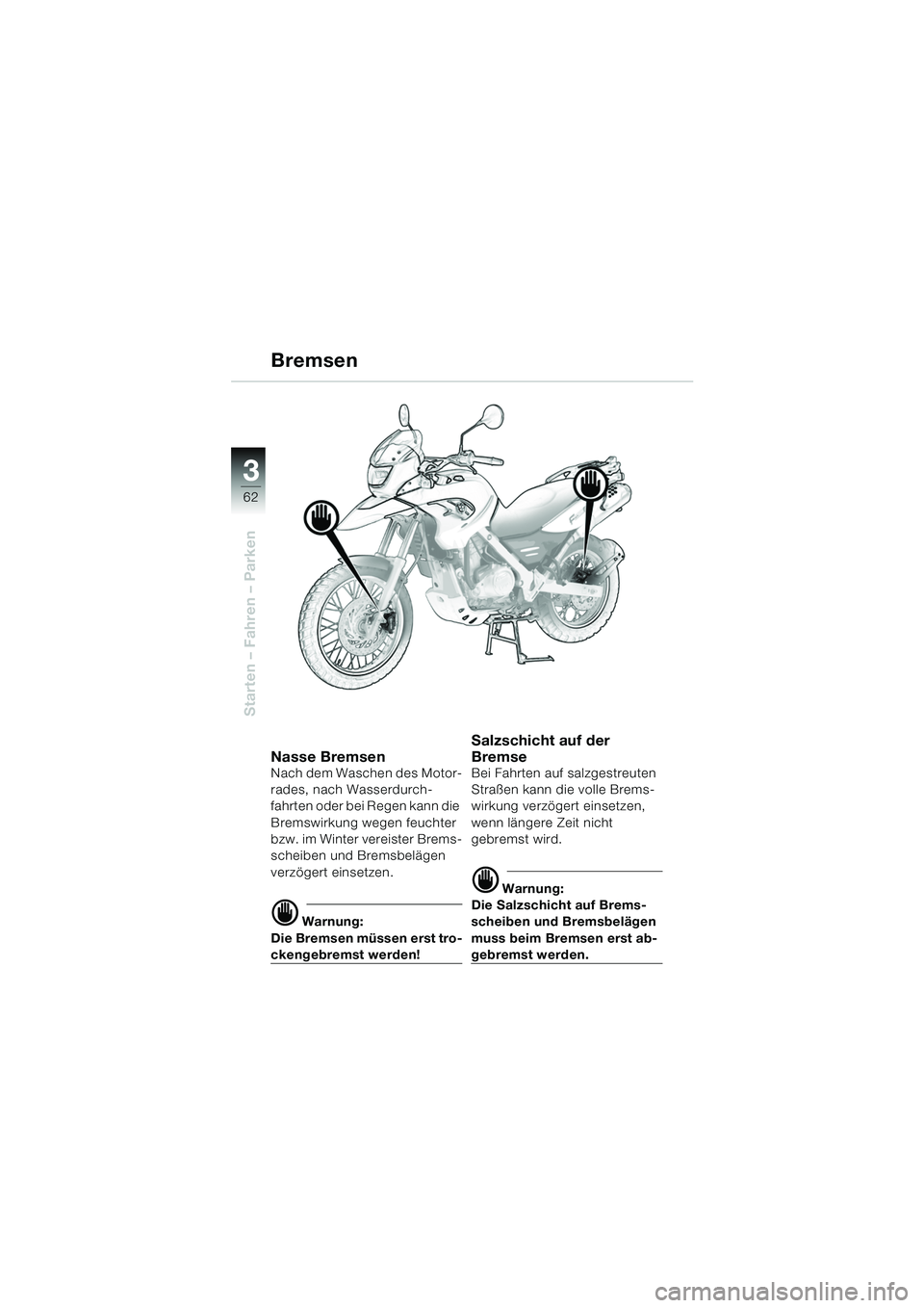 BMW MOTORRAD F 650 GS DAKAR 2003 Betriebsanleitung (in German) 3
62
Starten – Fahren – Parken
Bremsen
Nasse BremsenNach dem Waschen des Motor-
rades, nach Wasserdurch-
fahrten oder bei Regen kann die
Bremswirkung wegen feuchter
bzw. im Winter vereister Brem BMW MOTORRAD F 650 GS DAKAR 2003 Betriebsanleitung (in German) 3
62
Starten – Fahren – Parken
Bremsen
Nasse BremsenNach dem Waschen des Motor-
rades, nach Wasserdurch-
fahrten oder bei Regen kann die
Bremswirkung wegen feuchter
bzw. im Winter vereister Brem