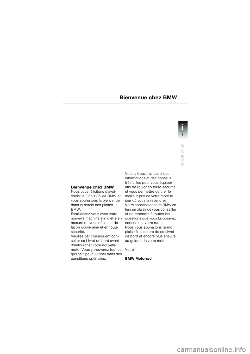 BMW MOTORRAD F 650 GS 2003 Livret de bord (in French) 1
Introduction
i
Bienvenue chez BMWNous vous félicitons davoir
choisi la F 650 GS de BMW et
vous souhaitons la bienvenue
dans le cercle des pilotes
BMW.
Familiarisez-vous avec votre
nouvelle ma BMW MOTORRAD F 650 GS 2003 Livret de bord (in French) 1
Introduction
i
Bienvenue chez BMWNous vous félicitons davoir
choisi la F 650 GS de BMW et
vous souhaitons la bienvenue
dans le cercle des pilotes
BMW.
Familiarisez-vous avec votre
nouvelle ma