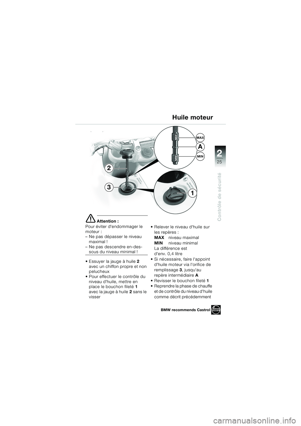 BMW MOTORRAD F 650 GS 2003  Livret de bord (in French) 1
25
Contrôle de sécurité
2
e Attention :
Pour éviter dendommager le 
moteur : 
– Ne pas dépasser le niveau  maximal ! 
– Ne pas descendre en-des-
sous du niveau minimal !
 Essuyer la jauge