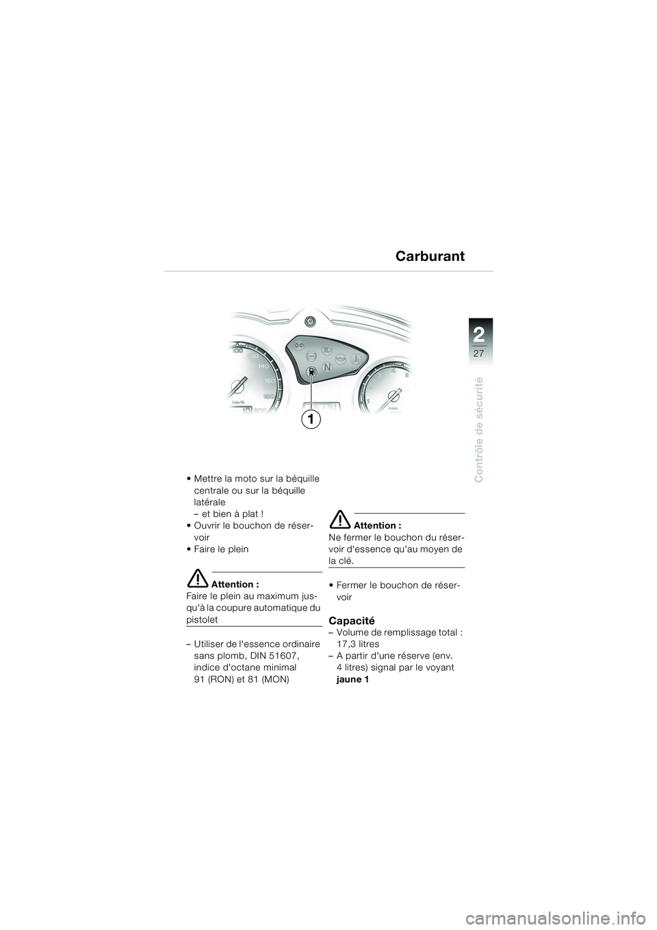 BMW MOTORRAD F 650 GS 2003  Livret de bord (in French) 1
27
Contrôle de sécurité
2
 Mettre la moto sur la béquille centrale ou sur la béquille 
latérale
– et bien à plat !
 Ouvrir le bouchon de réser-
voir
Faire le plein
e Attention :
Faire l