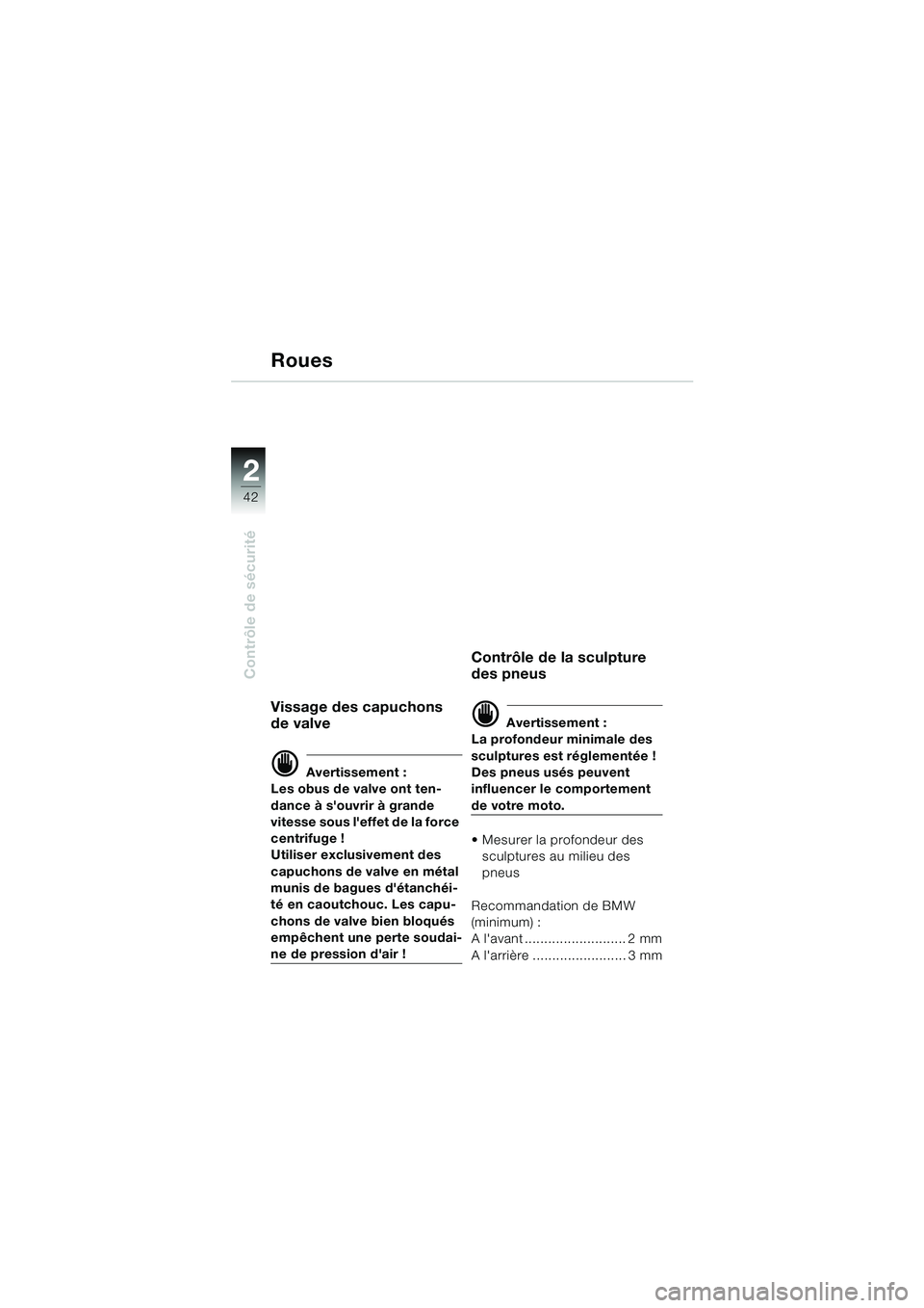 BMW MOTORRAD F 650 GS 2003  Livret de bord (in French) 42
Contrôle de sécurité
2
Roues
Vissage des capuchons 
de valve
d Avertissement :
Les obus de valve ont ten-
dance à souvrir à grande 
vitesse sous leffet de la force 
centrifuge !
Utiliser exc