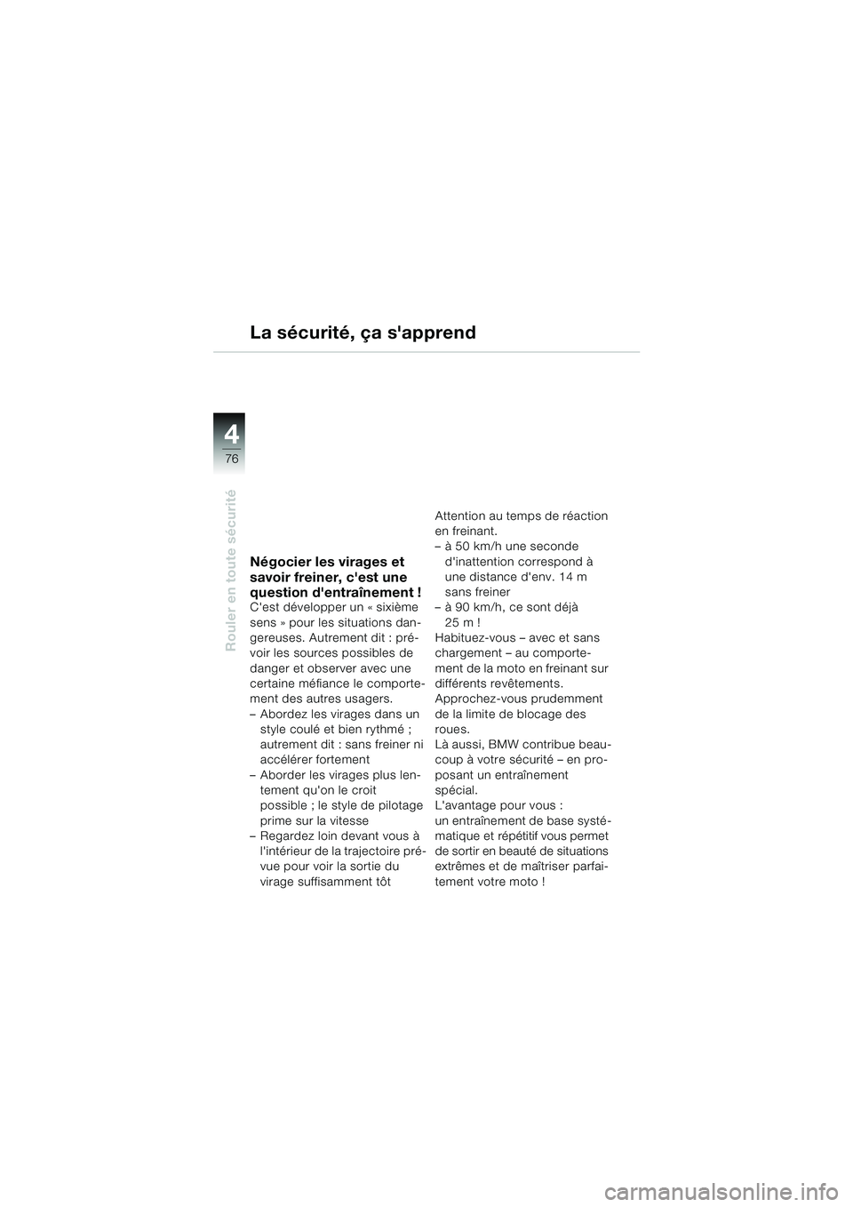 BMW MOTORRAD F 650 GS 2003  Livret de bord (in French) 4
76
Rouler en toute sécurité
La sécurité, ça sapprend
Négocier les virages et 
savoir freiner, cest une 
question dentraînement !
Cest développer un « sixième 
sens » pour les situatio