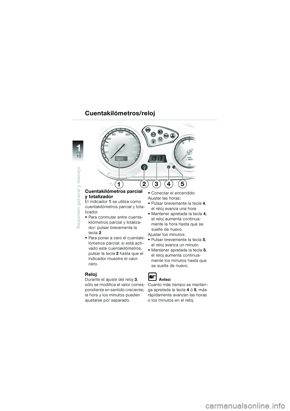 BMW MOTORRAD F 650 GS DAKAR 2003 Manual de instrucciones (in Spanish) 11
10
Resumen general y manejo
12345
Cuentakilómetros parcial
y totalizador
El indicador 1 se utiliza como
cuentakilómetros parcial y tota-
lizador.
Para conmutar entre cuenta- kilómetros parci BMW MOTORRAD F 650 GS DAKAR 2003 Manual de instrucciones (in Spanish) 11
10
Resumen general y manejo
12345
Cuentakilómetros parcial
y totalizador
El indicador 1 se utiliza como
cuentakilómetros parcial y tota-
lizador.
Para conmutar entre cuenta- kilómetros parci