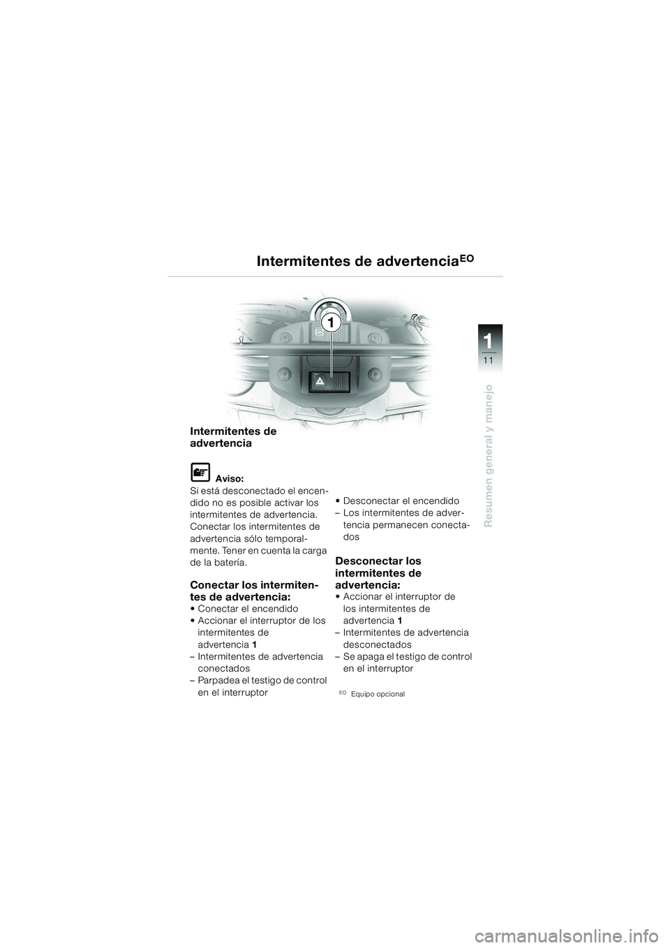 BMW MOTORRAD F 650 GS DAKAR 2003  Manual de instrucciones (in Spanish) 111
11
Resumen general y manejo
Intermitentes de advertenciaEO
Intermitentes de 
advertencia
L Aviso:
Si está desconectado el encen-
dido no es posible activar los 
intermitentes de advertencia. 
Con