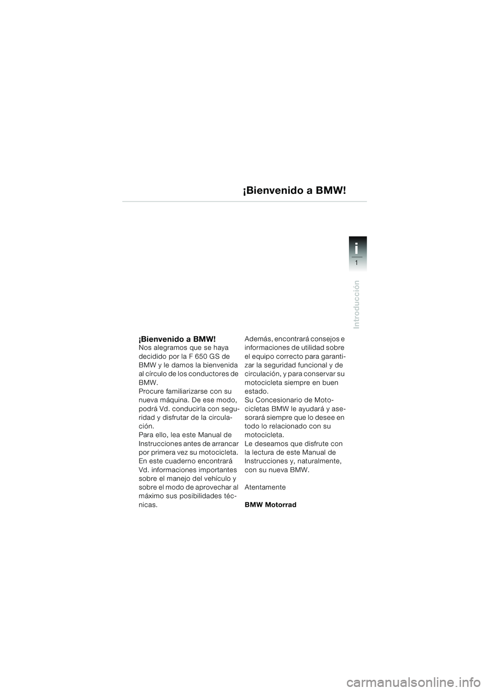 BMW MOTORRAD F 650 GS DAKAR 2003 Manual de instrucciones (in Spanish) 1
Introducción
i
¡Bienvenido a BMW!Nos alegramos que se haya
decidido por la F 650 GS de
BMW y le damos la bienvenida
al círculo de los conductores de
BMW.
Procure familiarizarse con su
nueva BMW MOTORRAD F 650 GS DAKAR 2003 Manual de instrucciones (in Spanish) 1
Introducción
i
¡Bienvenido a BMW!Nos alegramos que se haya
decidido por la F 650 GS de
BMW y le damos la bienvenida
al círculo de los conductores de
BMW.
Procure familiarizarse con su
nueva