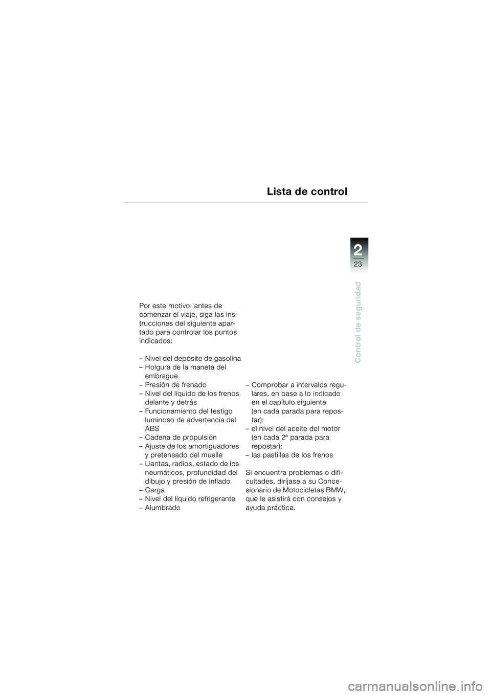 BMW MOTORRAD F 650 GS DAKAR 2003 Manual de instrucciones (in Spanish) 1
23
Control de seguridad
2
Lista de control
Por este motivo: antes de
comenzar el viaje, siga las ins-
trucciones del siguiente apar-
tado para controlar los puntos
indicados:
– Nivel del depósit BMW MOTORRAD F 650 GS DAKAR 2003 Manual de instrucciones (in Spanish) 1
23
Control de seguridad
2
Lista de control
Por este motivo: antes de
comenzar el viaje, siga las ins-
trucciones del siguiente apar-
tado para controlar los puntos
indicados:
– Nivel del depósit