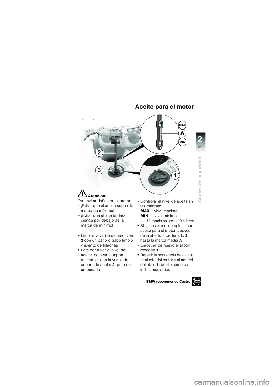 BMW MOTORRAD F 650 GS DAKAR 2003  Manual de instrucciones (in Spanish) 1
25
Control de seguridad
2
e Atención:
Para evitar daños en el motor: 
– ¡Evitar que el aceite supere la  marca de máximo! 
– ¡Evitar que el aceite des-
cienda por debajo de la 
marca de mí