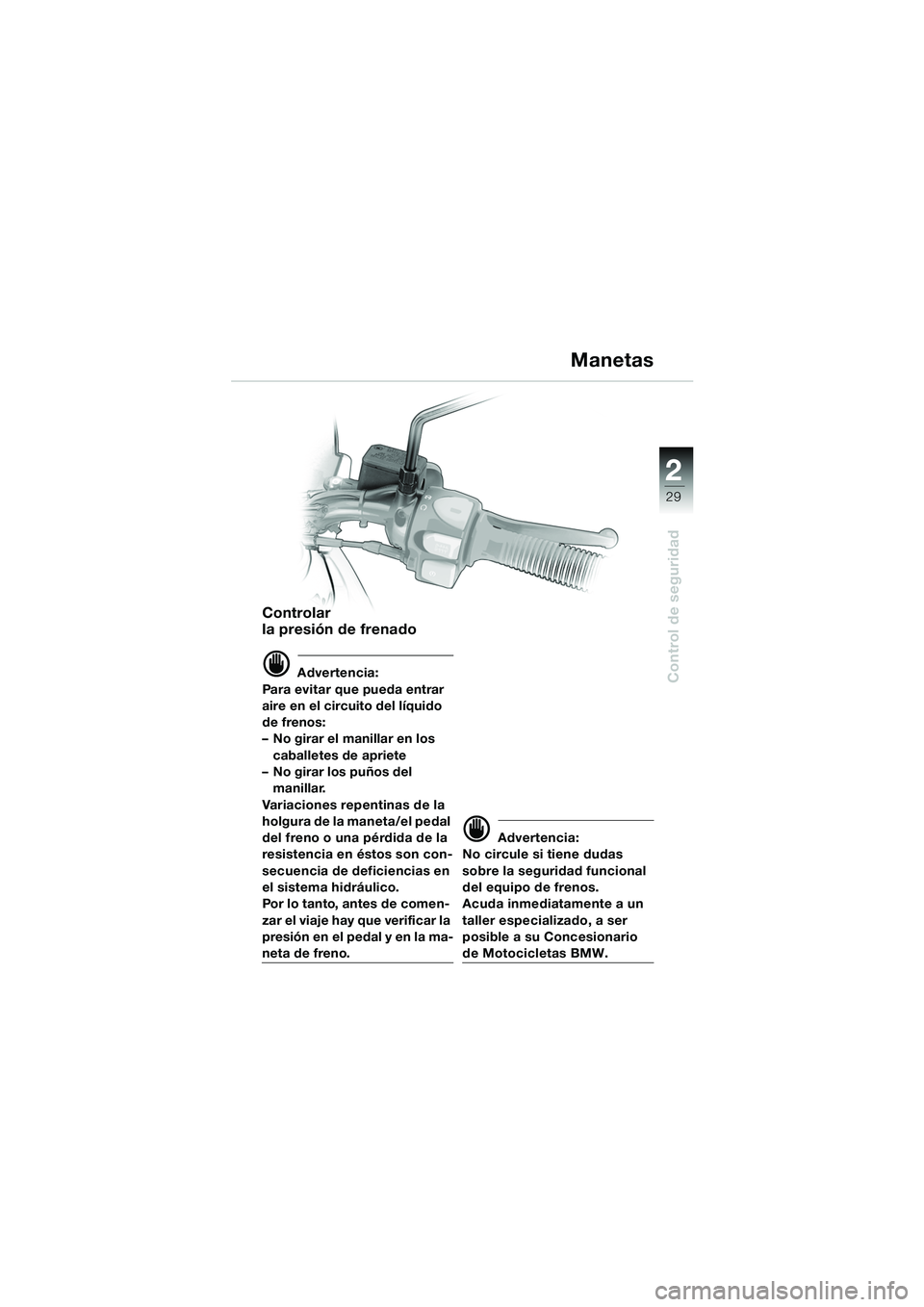 BMW MOTORRAD F 650 GS DAKAR 2003 Manual de instrucciones (in Spanish) 1
29
Control de seguridad
2
Controlar
la presión de frenado
d Advertencia:
Para evitar que pueda entrar
aire en el circuito del líquido
de frenos:
– No girar el manillar en los caballetes de BMW MOTORRAD F 650 GS DAKAR 2003 Manual de instrucciones (in Spanish) 1
29
Control de seguridad
2
Controlar
la presión de frenado
d Advertencia:
Para evitar que pueda entrar
aire en el circuito del líquido
de frenos:
– No girar el manillar en los caballetes de