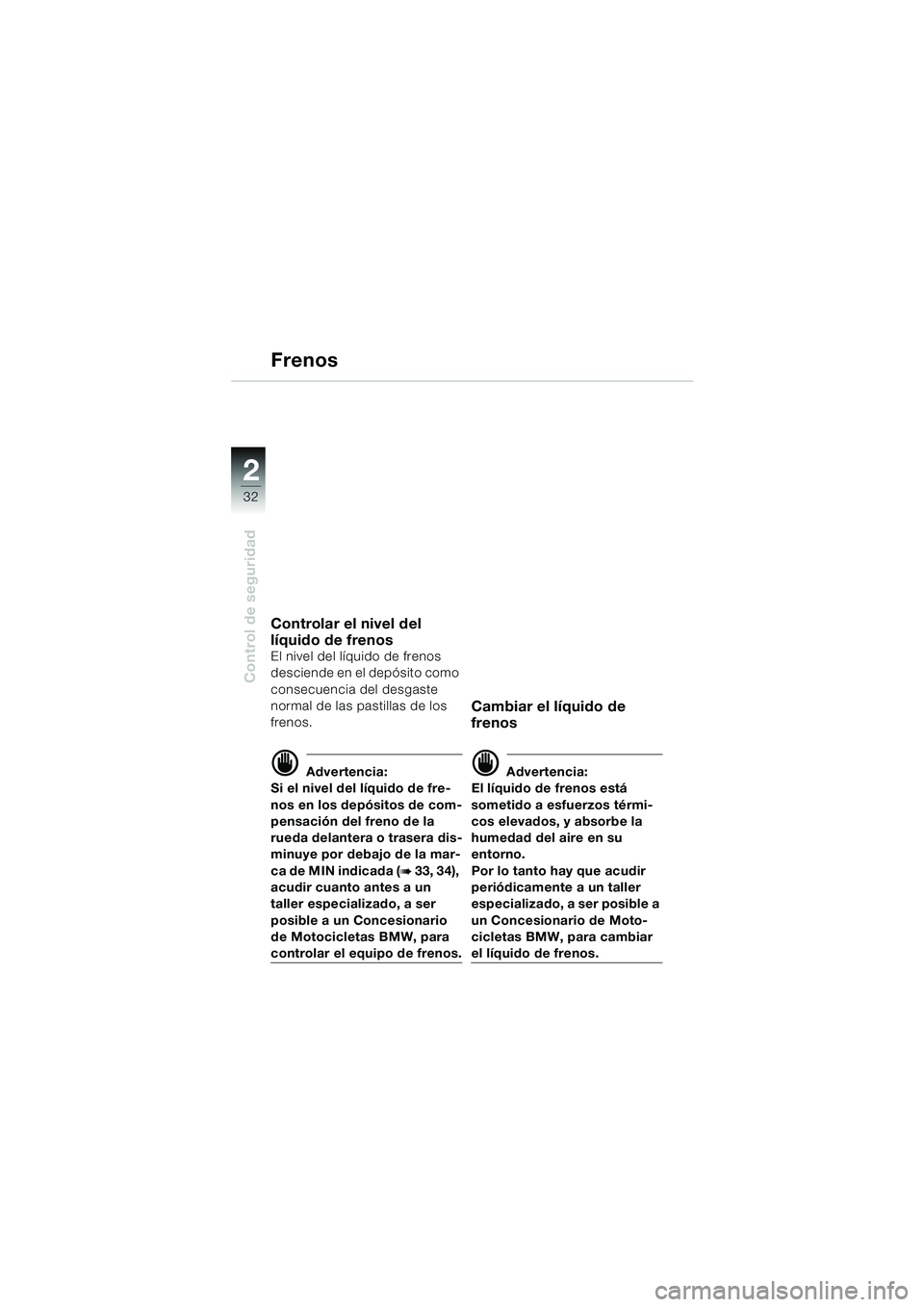 BMW MOTORRAD F 650 GS DAKAR 2003 Manual de instrucciones (in Spanish) 32
Control de seguridad
2
Frenos
Controlar el nivel del
líquido de frenos
El nivel del líquido de frenos
desciende en el depósito como
consecuencia del desgaste
normal de las pastillas de los
BMW MOTORRAD F 650 GS DAKAR 2003 Manual de instrucciones (in Spanish) 32
Control de seguridad
2
Frenos
Controlar el nivel del
líquido de frenos
El nivel del líquido de frenos
desciende en el depósito como
consecuencia del desgaste
normal de las pastillas de los