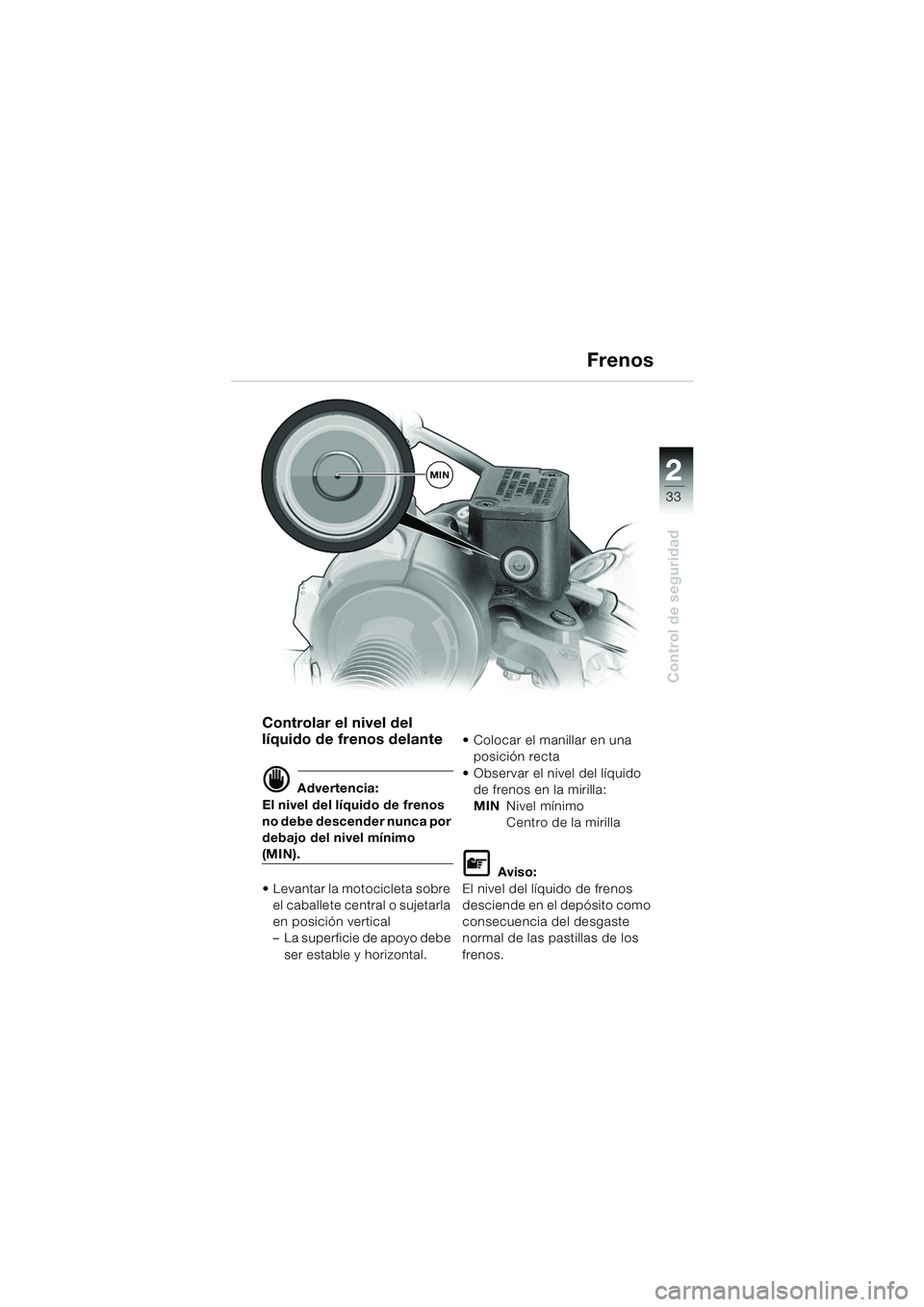 BMW MOTORRAD F 650 GS DAKAR 2003  Manual de instrucciones (in Spanish) 1
33
Control de seguridad
2
Frenos
Controlar el nivel del 
líquido de frenos delante
d Advertencia:
El nivel del líquido de frenos 
no debe descender nunca por 
debajo del nivel mínimo 
(MIN).
 Le