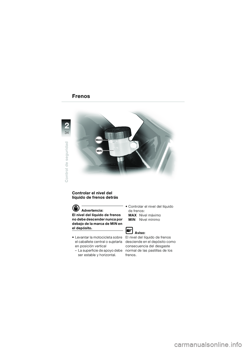 BMW MOTORRAD F 650 GS DAKAR 2003  Manual de instrucciones (in Spanish) 34
Control de seguridad
2
Controlar el nivel del 
líquido de frenos detrás 
d Advertencia:
El nivel del líquido de frenos 
no debe descender nunca por 
debajo de la marca de MIN en 
el depósito.
