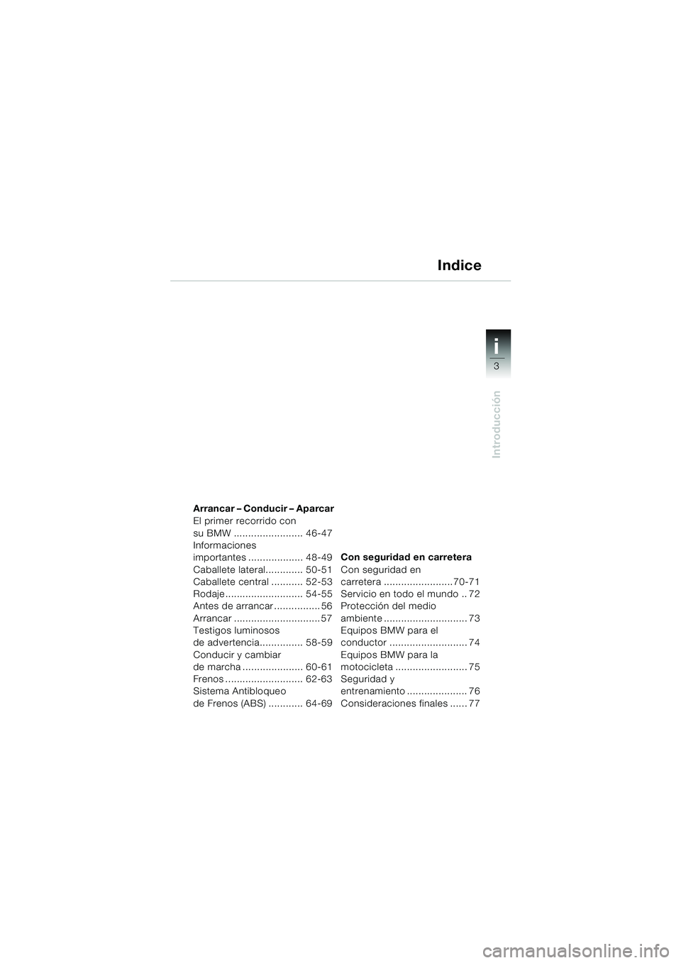 BMW MOTORRAD F 650 GS DAKAR 2003  Manual de instrucciones (in Spanish) i
3
Introducción
34
Arrancar – Conducir – Aparcar
El primer recorrido con 
su BMW ........................ 46-47
Informaciones 
importantes ................... 48-49
Caballete lateral............