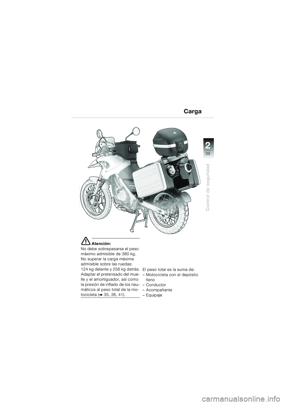 BMW MOTORRAD F 650 GS DAKAR 2003 Manual de instrucciones (in Spanish) 1
39
Control de seguridad
2
e Atención:
No debe sobrepasarse el peso
máximo admisible de 380 kg.
No superar la carga máxima
admisible sobre las ruedas:
124 kg delante y 256 kg detrás.
Adaptar el BMW MOTORRAD F 650 GS DAKAR 2003 Manual de instrucciones (in Spanish) 1
39
Control de seguridad
2
e Atención:
No debe sobrepasarse el peso
máximo admisible de 380 kg.
No superar la carga máxima
admisible sobre las ruedas:
124 kg delante y 256 kg detrás.
Adaptar el