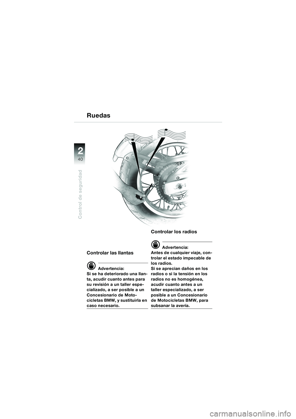 BMW MOTORRAD F 650 GS DAKAR 2003 Manual de instrucciones (in Spanish) 40
Control de seguridad
2
Controlar las llantas
d Advertencia:
Si se ha deteriorado una llan-
ta, acudir cuanto antes para
su revisión a un taller espe-
cializado, a ser posible a un
Concesionario BMW MOTORRAD F 650 GS DAKAR 2003 Manual de instrucciones (in Spanish) 40
Control de seguridad
2
Controlar las llantas
d Advertencia:
Si se ha deteriorado una llan-
ta, acudir cuanto antes para
su revisión a un taller espe-
cializado, a ser posible a un
Concesionario