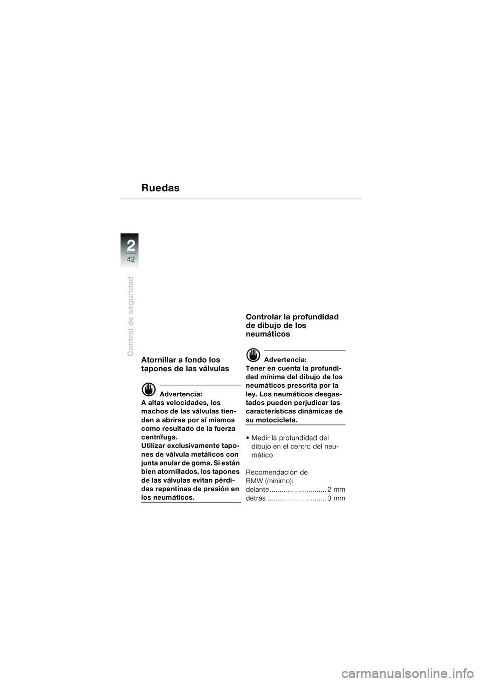 BMW MOTORRAD F 650 GS DAKAR 2003  Manual de instrucciones (in Spanish) 42
Control de seguridad
2
Ruedas
Atornillar a fondo los 
tapones de las válvulas
d Advertencia:
A altas velocidades, los 
machos de las válvulas tien-
den a abrirse por sí mismos 
como resultado de