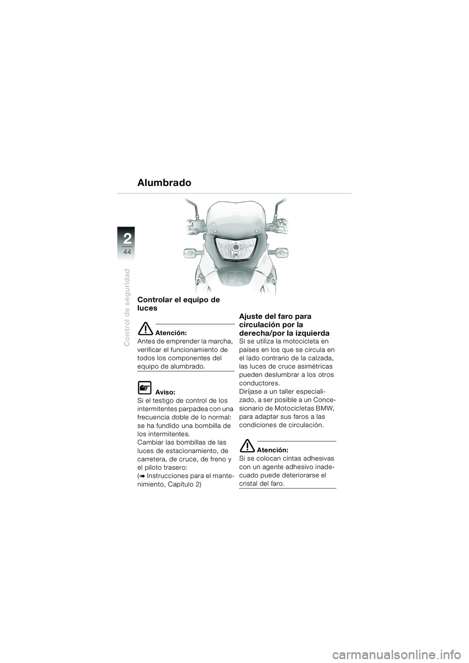 BMW MOTORRAD F 650 GS DAKAR 2003  Manual de instrucciones (in Spanish) 44
Control de seguridad
2
Controlar el equipo de 
luces
e Atención:
Antes de emprender la marcha, 
verificar el funcionamiento de 
todos los componentes del 
equipo de alumbrado.
L Aviso:
Si el testi