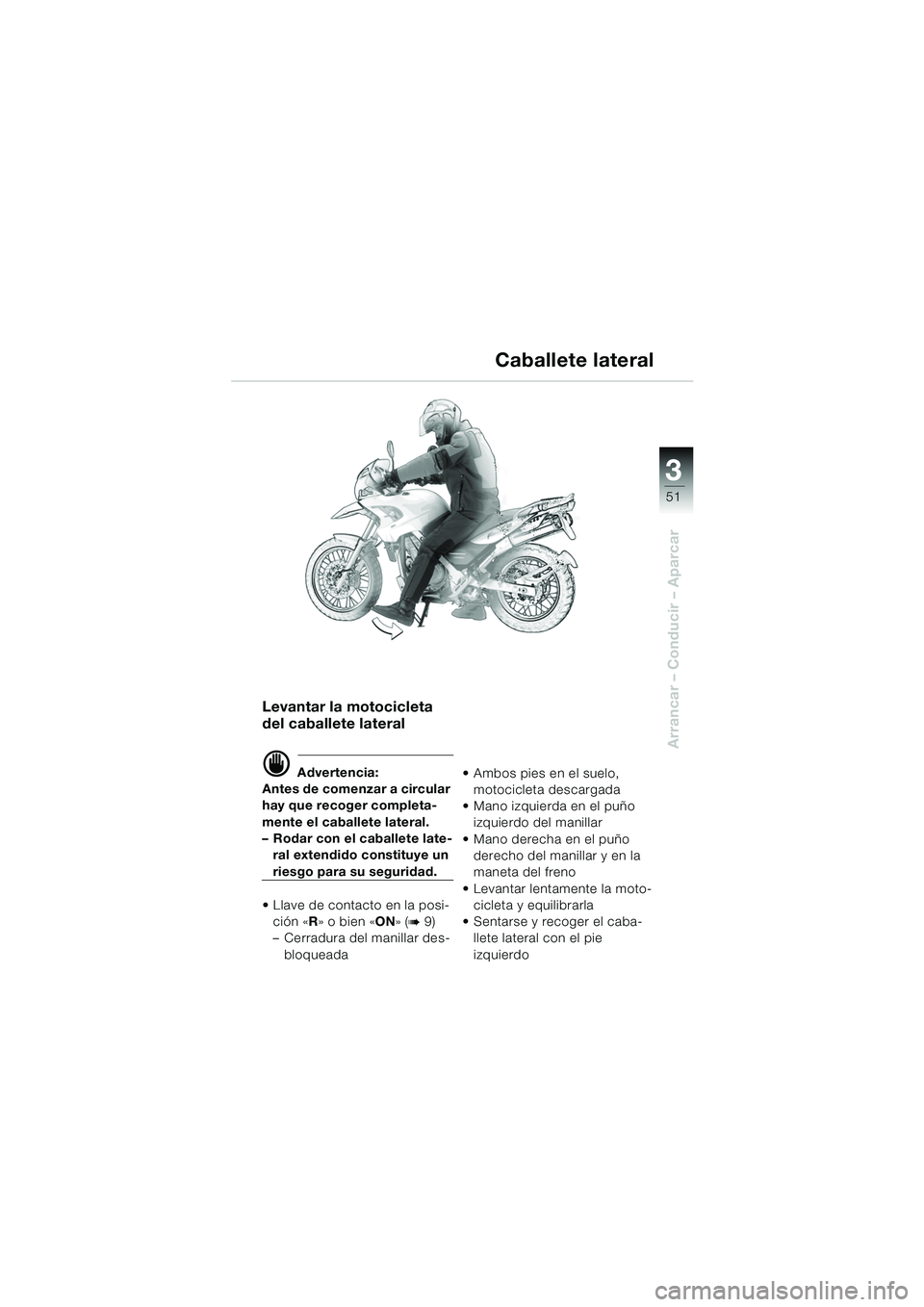 BMW MOTORRAD F 650 GS DAKAR 2003  Manual de instrucciones (in Spanish) 3
51
Arrancar – Conducir – Aparcar
Levantar la motocicleta 
del caballete lateral
d Advertencia:
Antes de comenzar a circular 
hay que recoger completa-
mente el caballete lateral.
– Rodar con e