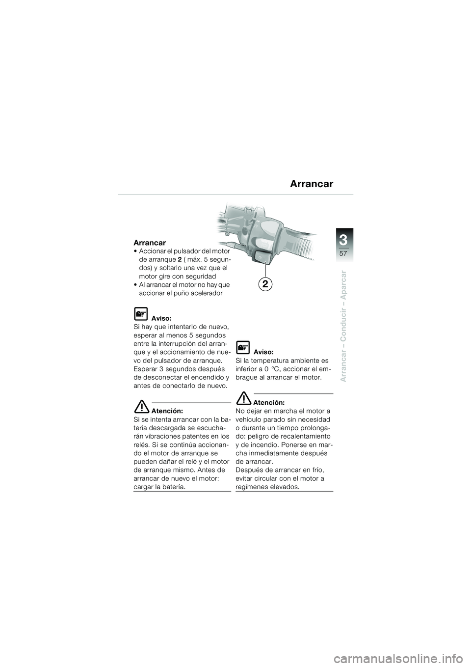 BMW MOTORRAD F 650 GS DAKAR 2003  Manual de instrucciones (in Spanish) 3
57
Arrancar – Conducir – Aparcar
Arrancar Accionar el pulsador del motor de arranque  2 ( máx. 5 segun-
dos) y soltarlo una vez que el 
motor gire con seguridad 
 Al arrancar el motor no hay 