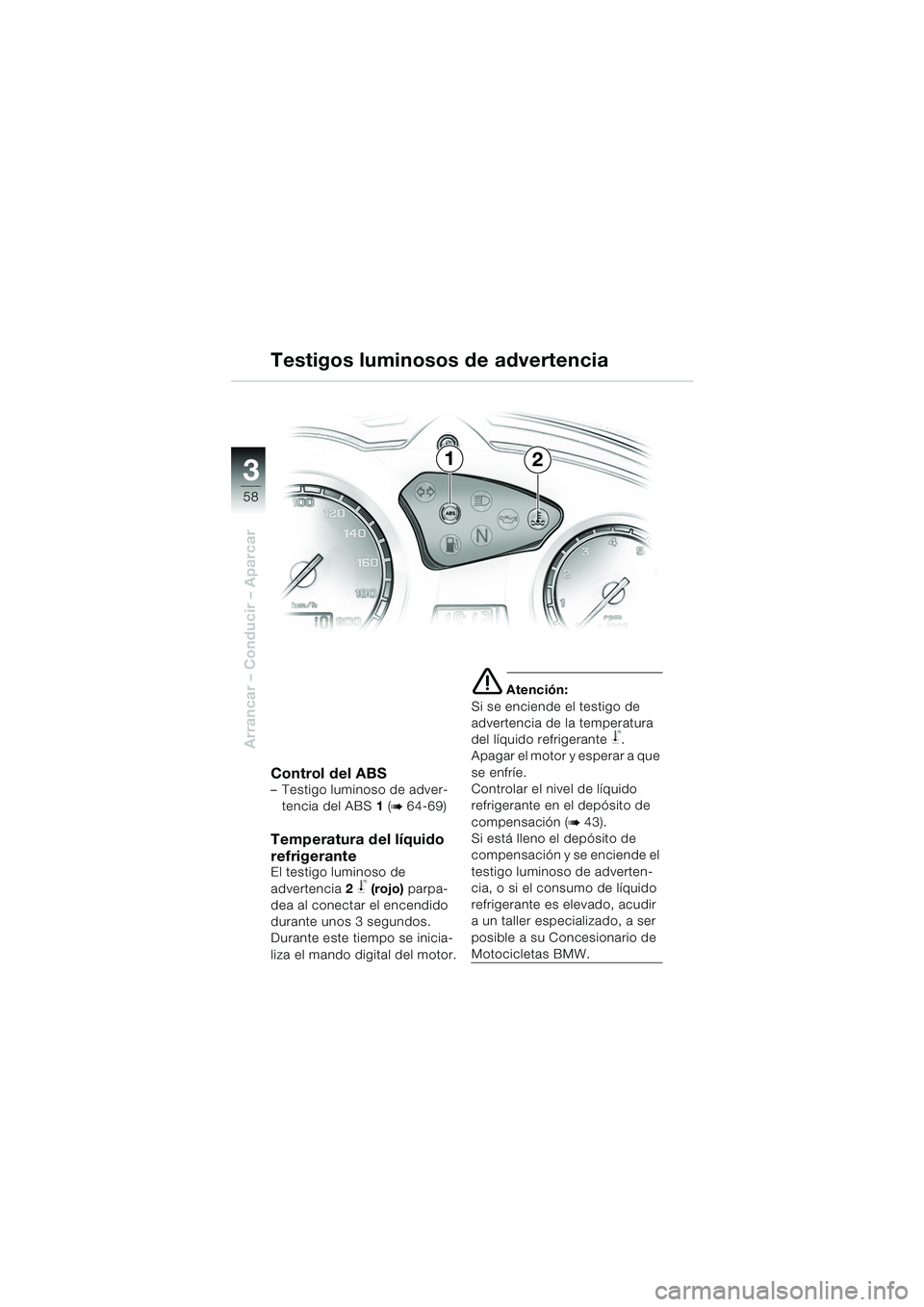 BMW MOTORRAD F 650 GS DAKAR 2003  Manual de instrucciones (in Spanish) 3
58
Arrancar – Conducir – Aparcar
Control del ABS– Testigo luminoso de adver-tencia del ABS 1  (
b 64-69)
Temperatura del líquido 
refrigerante
El testigo luminoso de 
advertencia2 
j (rojo)  