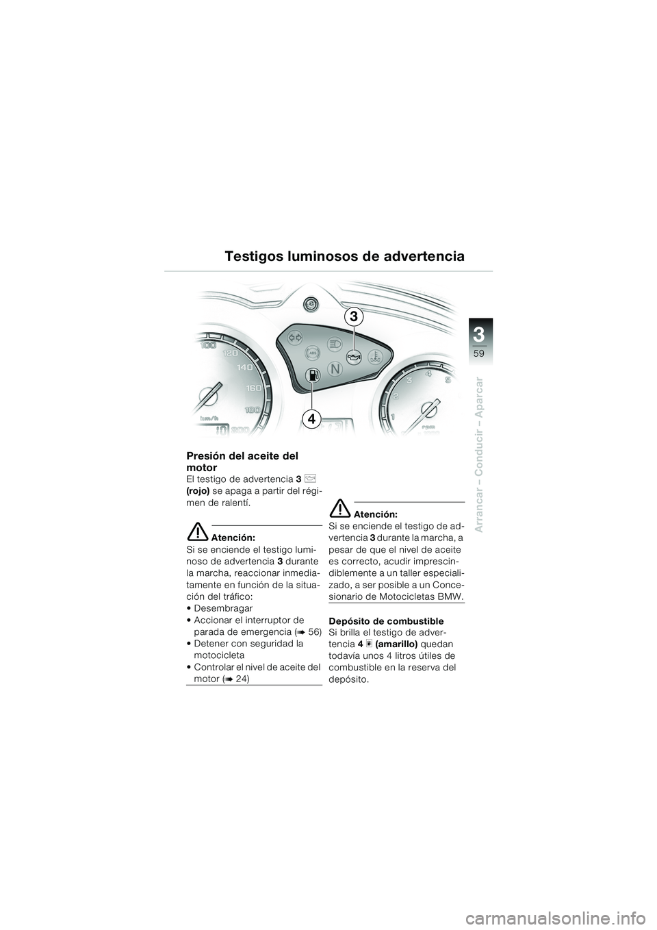 BMW MOTORRAD F 650 GS DAKAR 2003  Manual de instrucciones (in Spanish) 3
59
Arrancar – Conducir – Aparcar
Presión del aceite del 
motor
El testigo de advertencia3 p 
(rojo)  se apaga a partir del régi-
men de ralentí.
e Atención:
Si se enciende el testigo lumi-
n